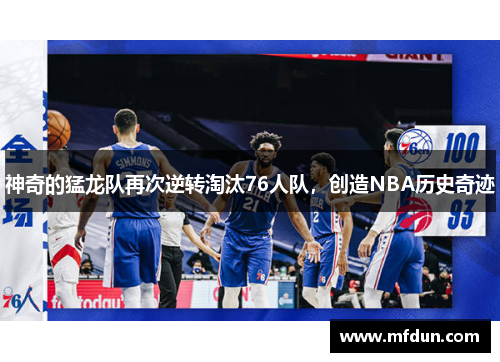 神奇的猛龙队再次逆转淘汰76人队，创造NBA历史奇迹